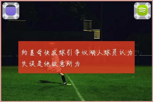 约基奇快发球引争议湖人球员认为失误是他故意所为