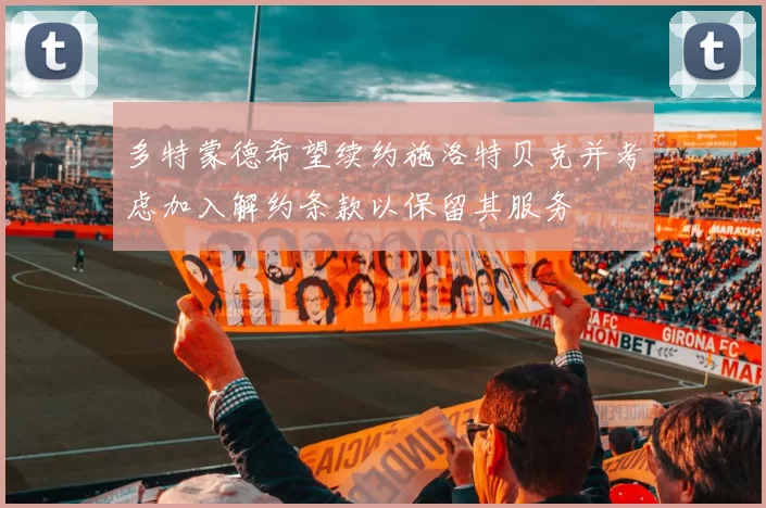 多特蒙德希望续约施洛特贝克并考虑加入解约条款以保留其服务
