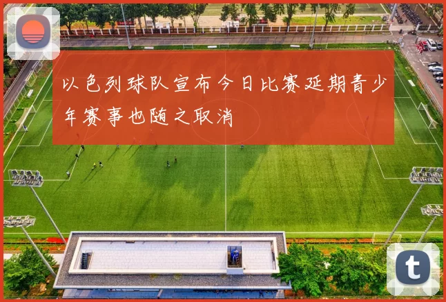 以色列球队宣布今日比赛延期青少年赛事也随之取消