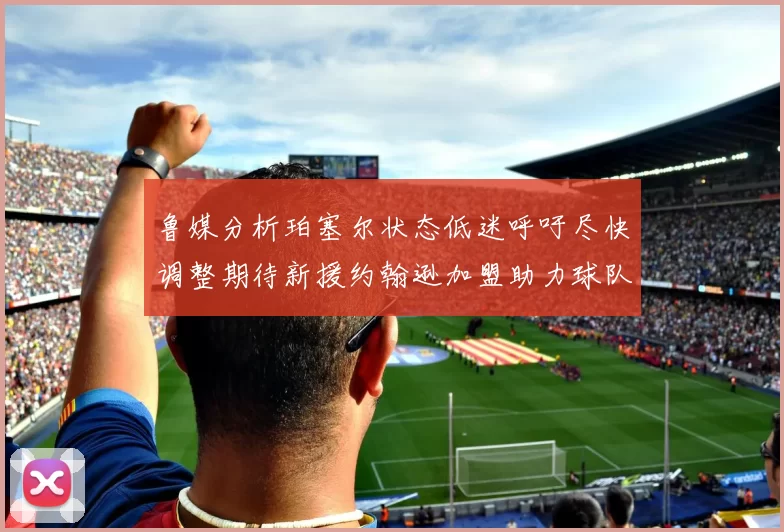 鲁媒分析珀塞尔状态低迷呼吁尽快调整期待新援约翰逊加盟助力球队