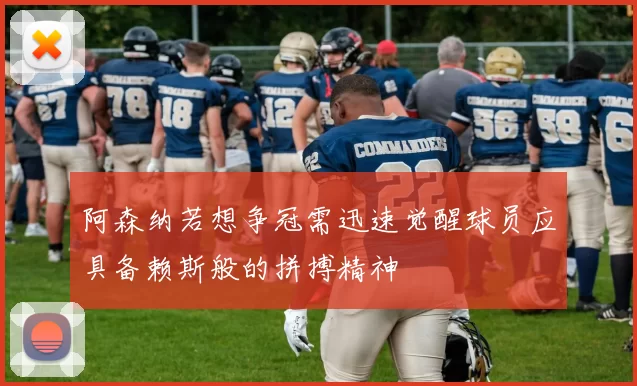 阿森纳若想争冠需迅速觉醒球员应具备赖斯般的拼搏精神