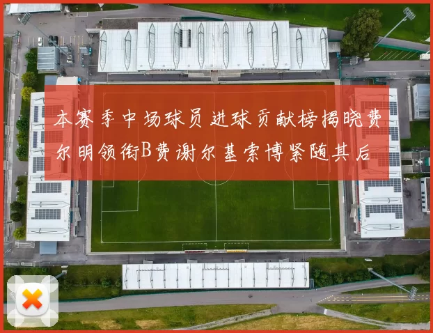 本赛季中场球员进球贡献榜揭晓费尔明领衔B费谢尔基索博紧随其后