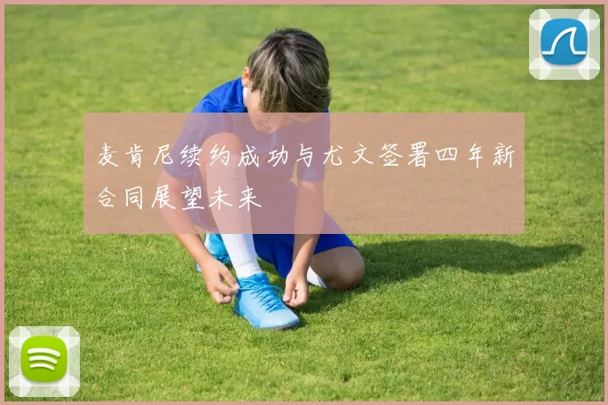 麦肯尼续约成功与尤文签署四年新合同展望未来