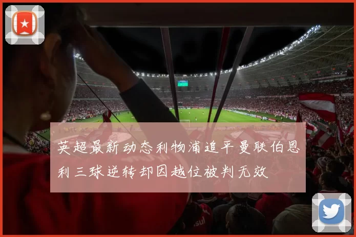 英超最新动态利物浦追平曼联伯恩利三球逆转却因越位被判无效
